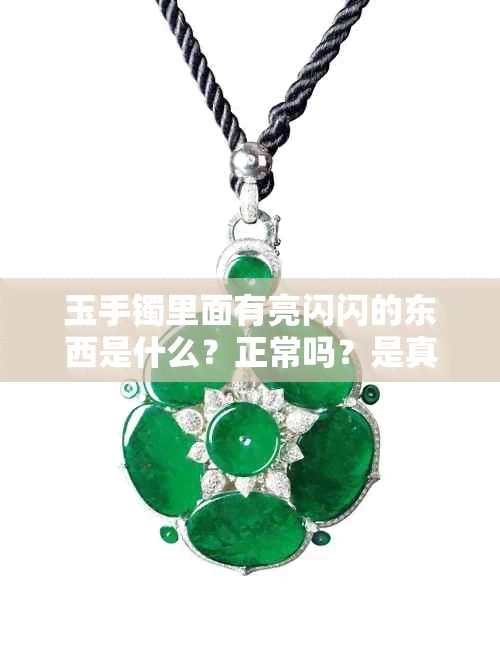 玉手镯里面有亮闪闪的东西是什么?正常吗?是真的吗?