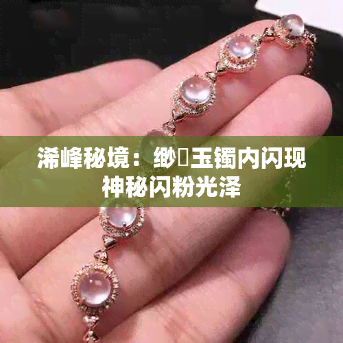 浠峰秘境:缈犳玉镯内闪现神秘闪粉光泽