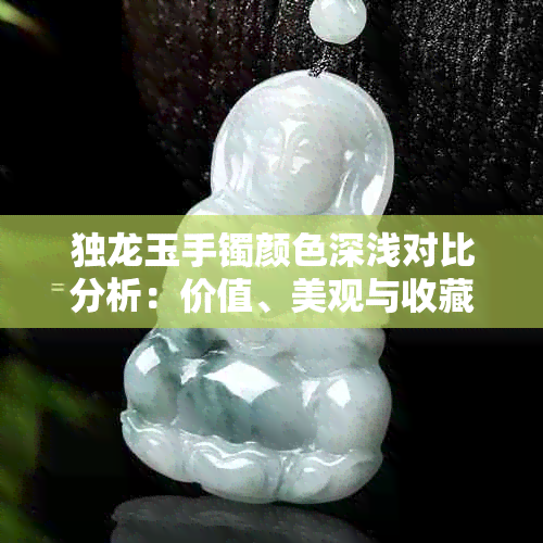 独龙玉手镯颜色深浅对比分析：价值、美观与收藏价值解读