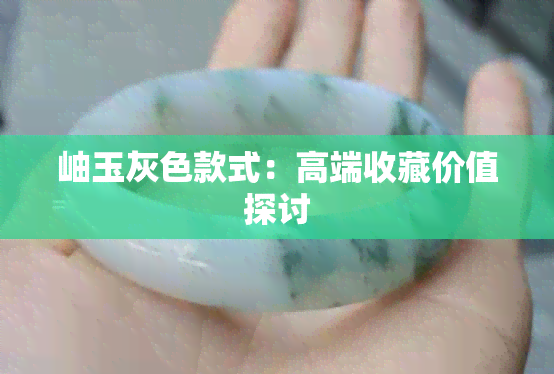 岫玉灰色款式:高端收藏价值探讨