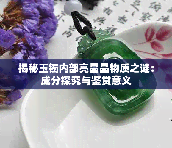 揭秘玉镯内部亮晶晶物质之谜:成分探究与鉴赏意义