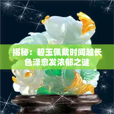 揭秘:碧玉佩戴时间越长色泽愈发浓郁之谜
