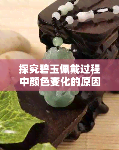 探究碧玉佩戴过程中颜色变化的原因及应对方法