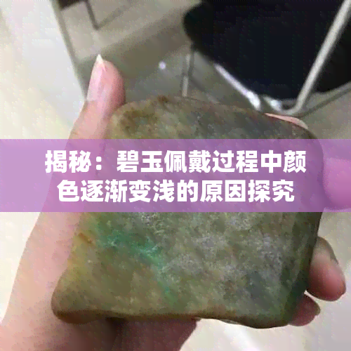 揭秘:碧玉佩戴过程中颜色逐渐变浅的原因探究