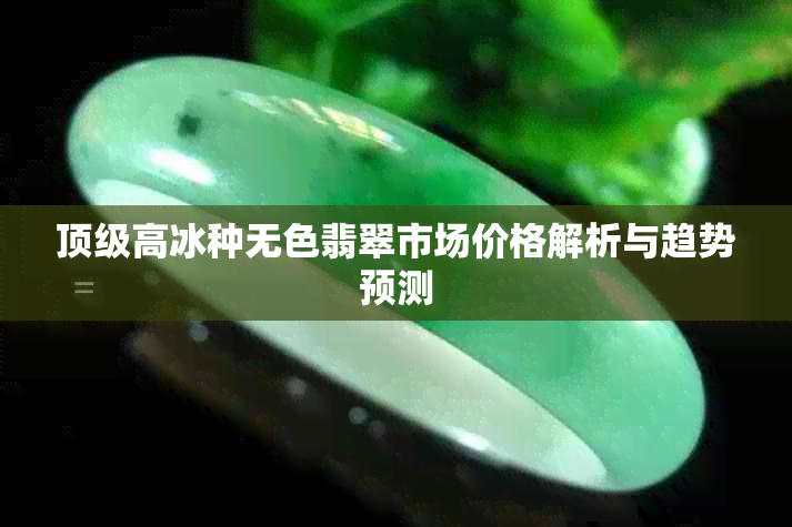 顶级高冰种无色翡翠市场价格解析与趋势预测