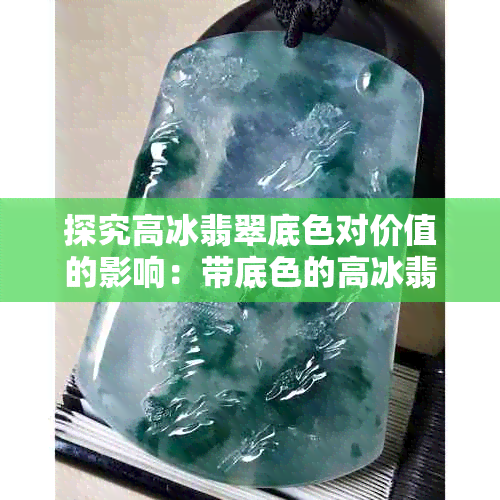 探究高冰翡翠底色对价值的影响:带底色的高冰翡翠价格如何