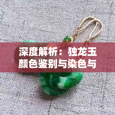 深度解析:独龙玉颜色鉴别与染色与否的全面探讨