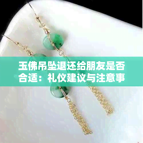 玉佛吊坠退还给朋友是否合适:礼仪建议与注意事项解析