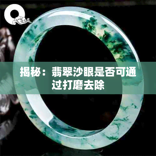 揭秘:翡翠沙眼是否可通过打磨去除