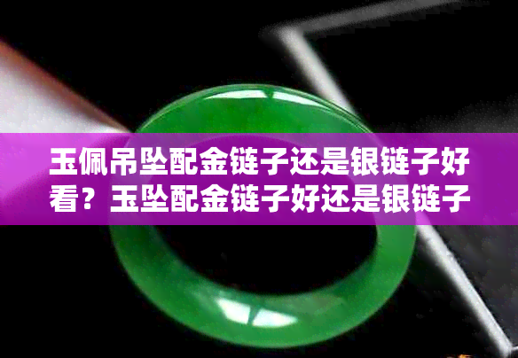 玉佩吊坠配金链子还是银链子好看?玉坠配金链子好还是银链子好