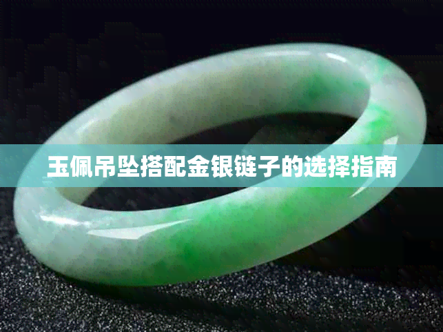 玉佩吊坠搭配金银链子的选择指南