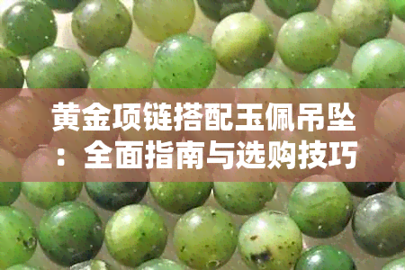 黄金项链搭配玉佩吊坠:全面指南与选购技巧