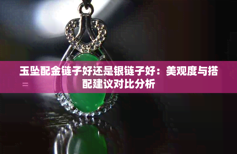 玉坠配金链子好还是银链子好:美观度与搭配建议对比分析