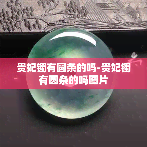 贵妃镯有圆条的吗-贵妃镯有圆条的吗图片