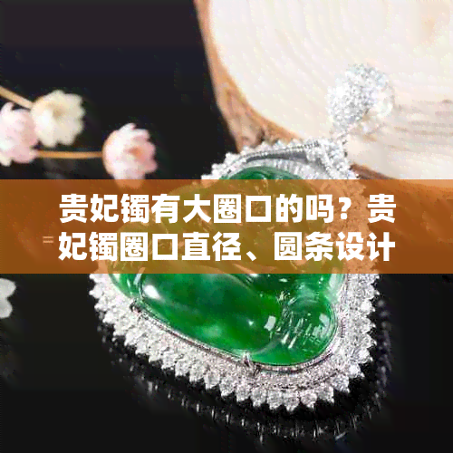 贵妃镯有大圈口的吗?贵妃镯圈口直径、圆条设计及尺寸对照表