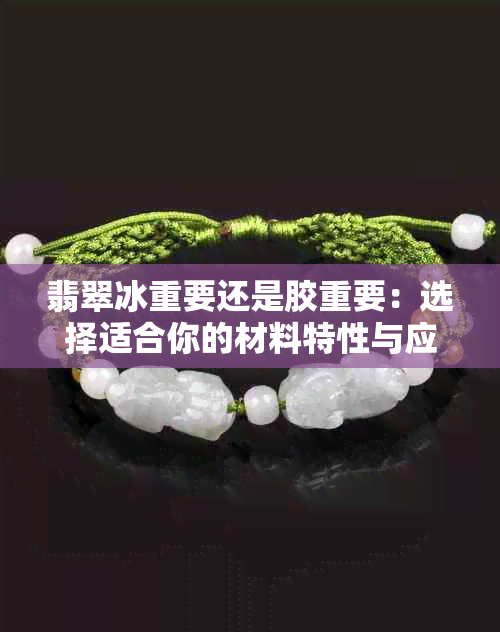 翡翠冰重要还是胶重要:选择适合你的材料特性与应用场景分析