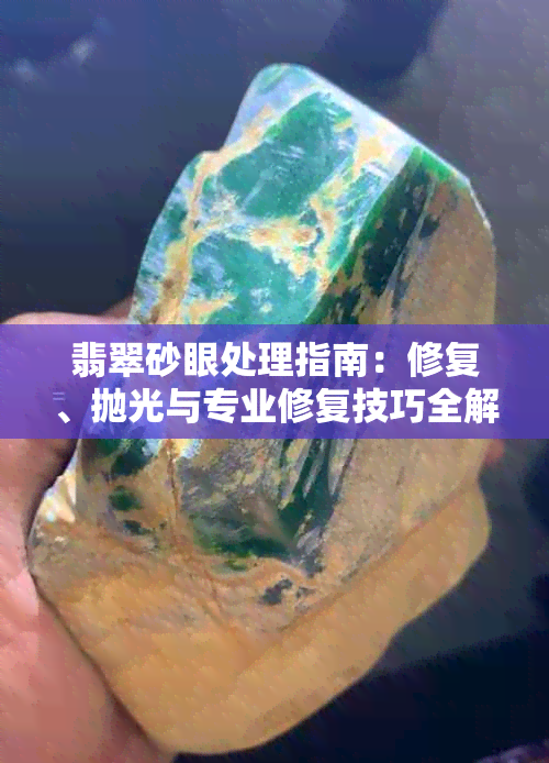 翡翠砂眼处理指南:修复、抛光与专业修复技巧全解析