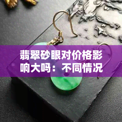 翡翠砂眼对价格影响大吗:不同情况下的影响分析