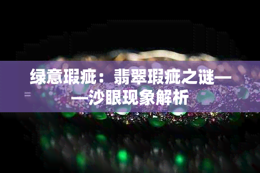 绿意瑕疵:翡翠瑕疵之谜——沙眼现象解析
