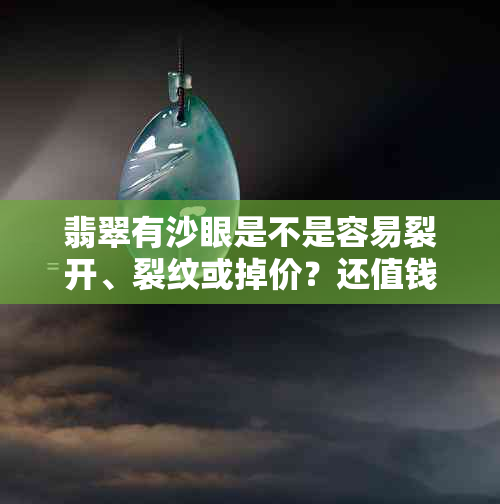 翡翠有沙眼是不是容易裂开、裂纹或掉价?还值钱吗?