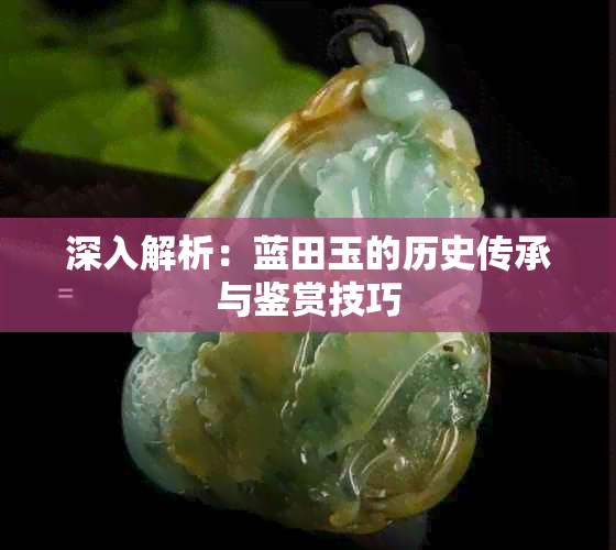 深入解析:蓝田玉的历史传承与鉴赏技巧