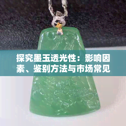 探究墨玉透光性:影响因素、鉴别方法与市场常见误解解析