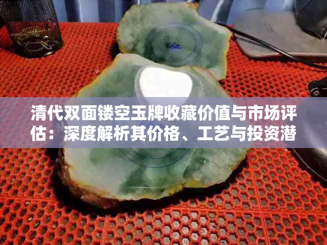 清代双面镂空玉牌收藏价值与市场评估:深度解析其价格、工艺与投资潜力