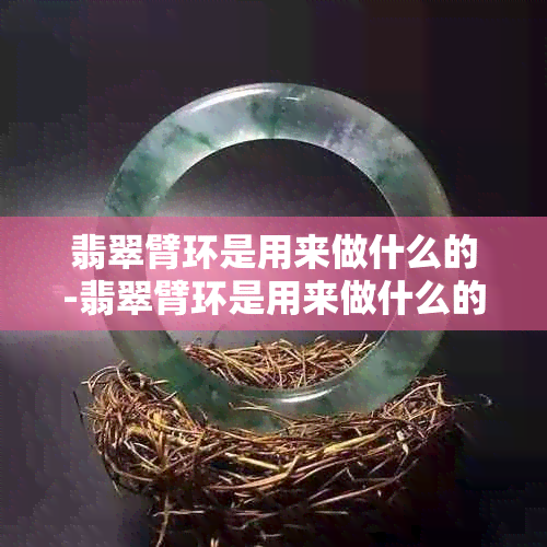 翡翠臂环是用来做什么的-翡翠臂环是用来做什么的呢