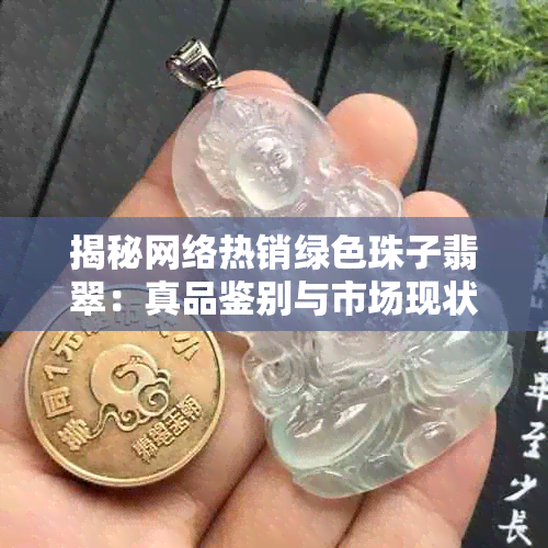 揭秘网络热销绿色珠子翡翠:真品鉴别与市场现状分析