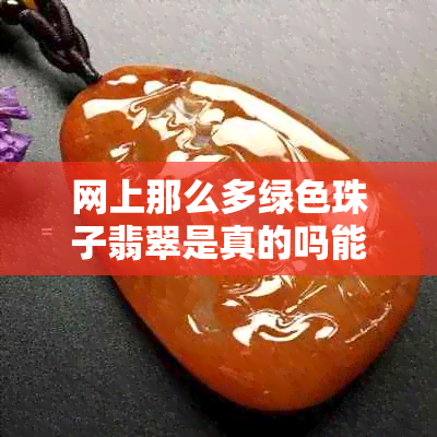 网上那么多绿色珠子翡翠是真的吗能买吗?安全吗?