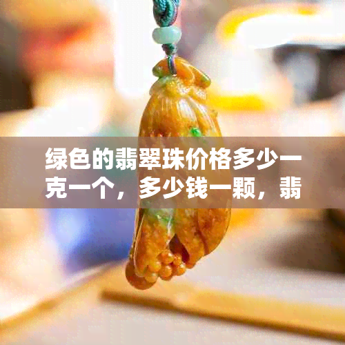 绿色的翡翠珠价格多少一克一个,多少钱一颗,翡翠珠链价格
