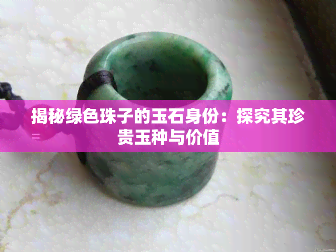 揭秘绿色珠子的玉石身份:探究其珍贵玉种与价值