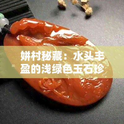 姘村秘藏:水头丰盈的浅绿色玉石珍品一览