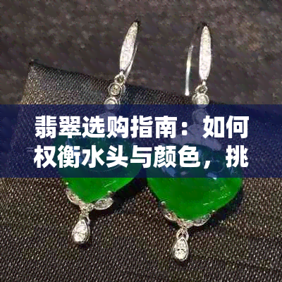 翡翠选购指南:如何权衡水头与颜色,挑选心仪的美玉?