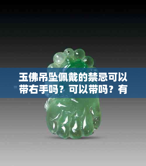 玉佛吊坠佩戴的禁忌可以带右手吗?可以带吗?有辟邪作用吗?佩戴有何好处?