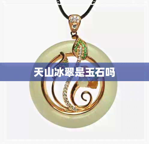 天山冰翠是玉石吗 天山冰翠是玉石吗