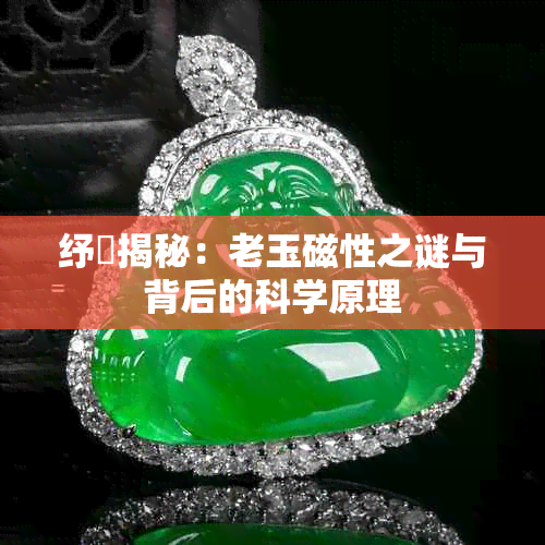 纾佹揭秘：老玉磁性之谜与背后的科学原理