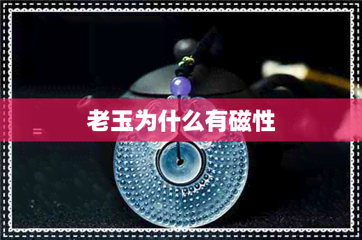 老玉为什么有磁性
