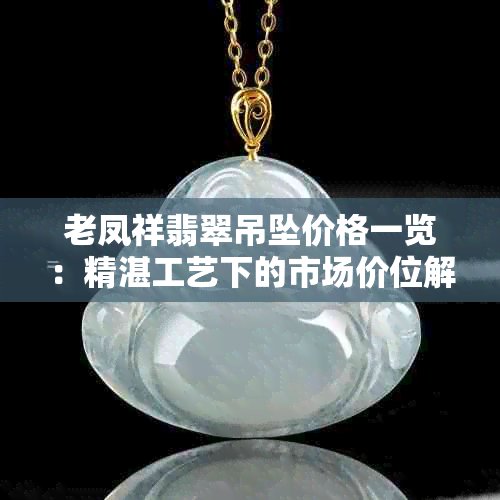 老凤祥翡翠吊坠价格一览:精湛工艺下的市场价位解析