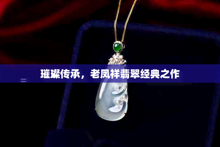 璀璨传承,老凤祥翡翠经典之作