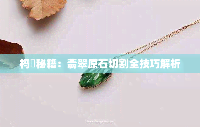 杩涜秘籍:翡翠原石切割全技巧解析