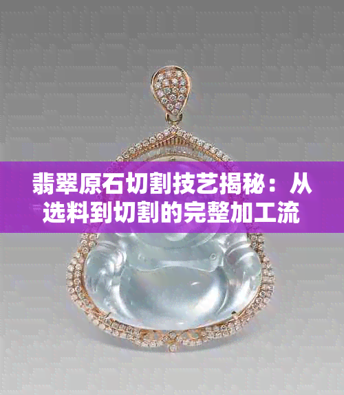 翡翠原石切割技艺揭秘:从选料到切割的完整加工流程解析