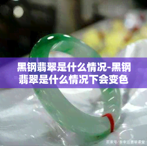 黑钢翡翠是什么情况-黑钢翡翠是什么情况下会变色