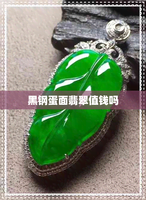 黑钢蛋面翡翠值钱吗 黑钢蛋面翡翠值钱吗