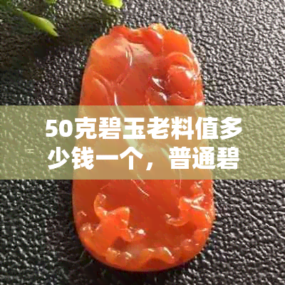50克碧玉老料值多少钱一个,普通碧玉价格一览:克价与公斤价解析