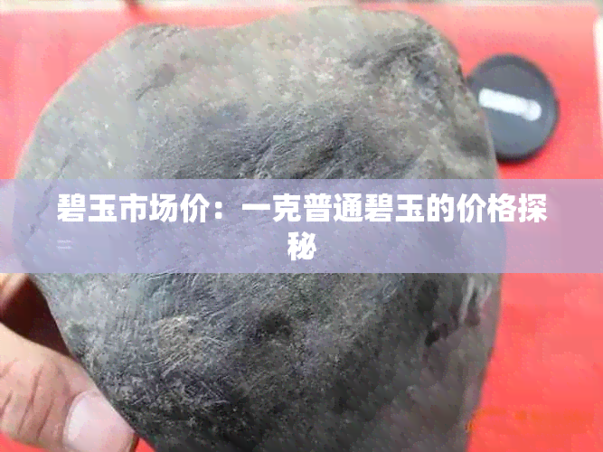 碧玉市场价:一克普通碧玉的价格探秘