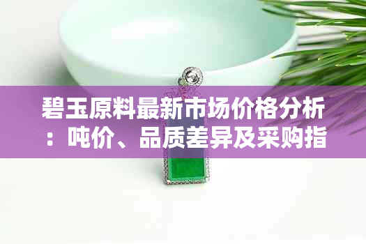 碧玉原料最新市场价格分析:吨价、品质差异及采购指南