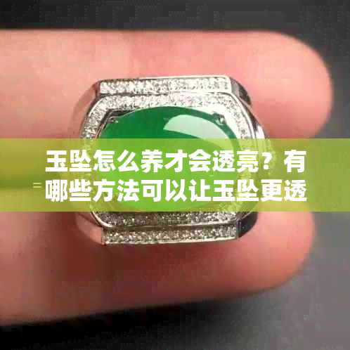 玉坠怎么养才会透亮?有哪些方法可以让玉坠更透亮?