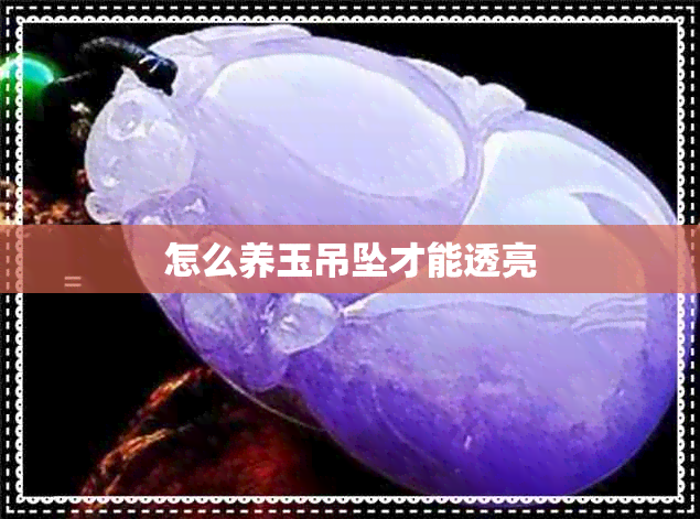 怎么养玉吊坠才能透亮 怎么养玉吊坠才能透亮