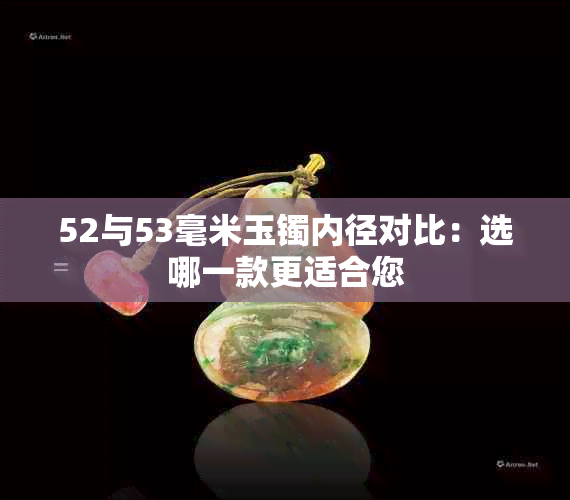 52与53毫米玉镯内径对比:选哪一款更适合您
